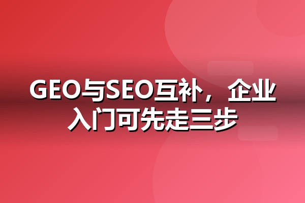 GEO营销是什么？与SEO的三个本质区别和企业入门的三步框架