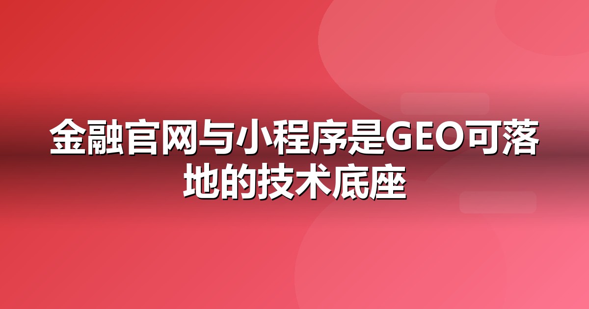 金融服务官网与小程序的GEO技术底座:别让技术拖后腿