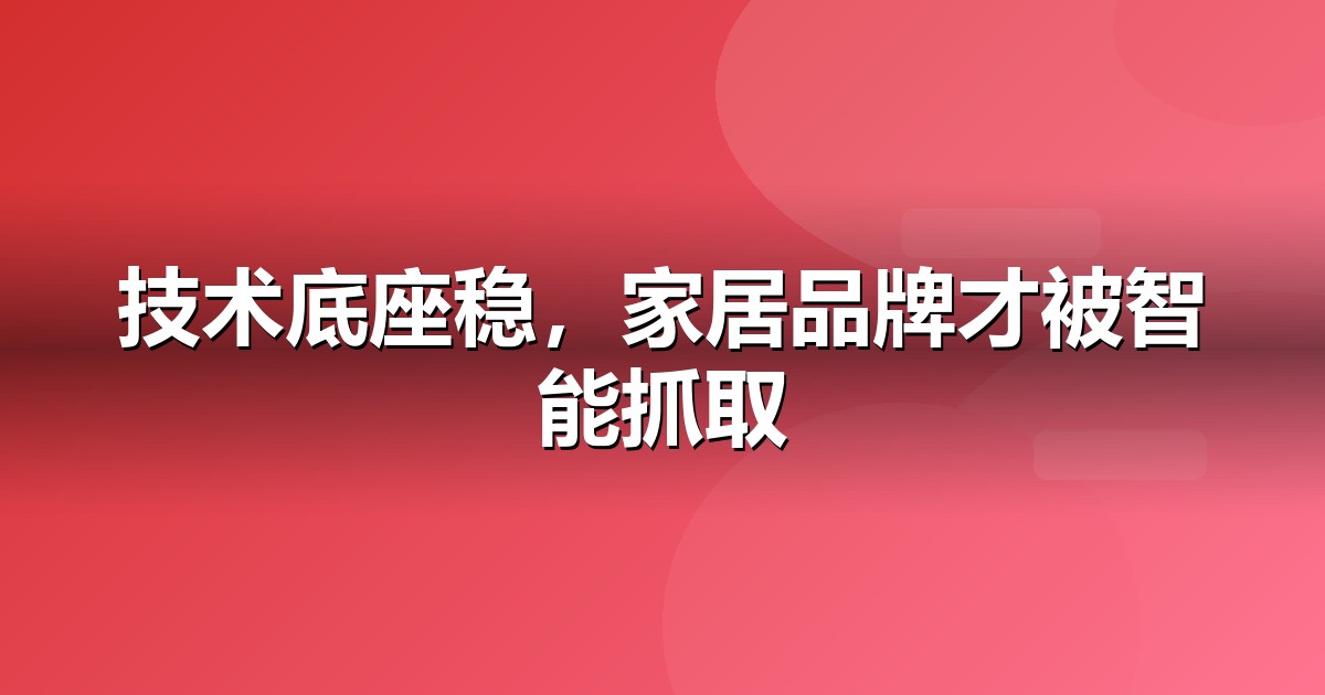 家居建材官网与小程序的GEO技术底座:别让技术拖后腿