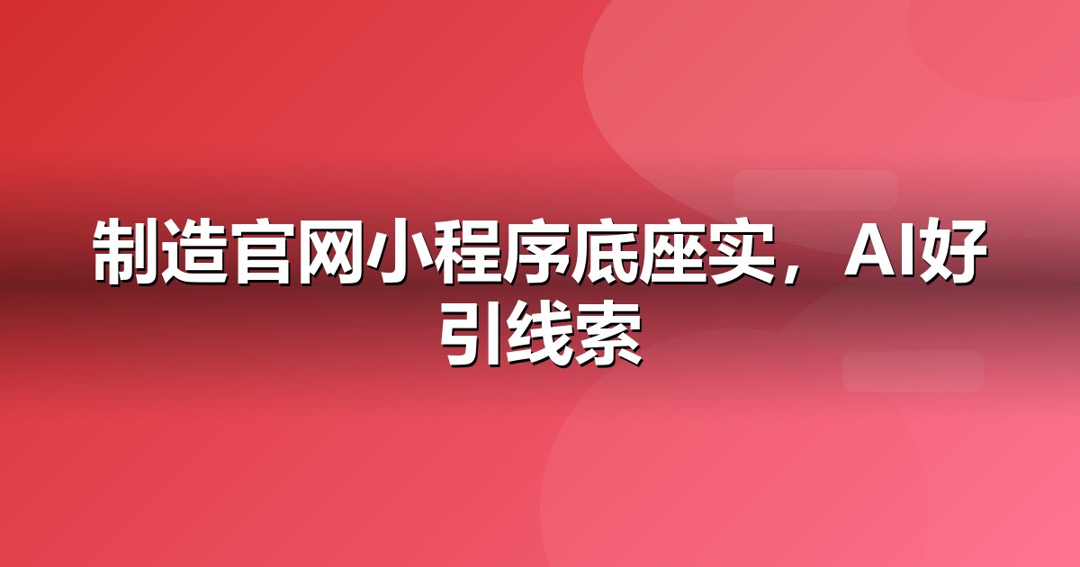 制造业官网与小程序的GEO技术底座：别让技术拖后腿