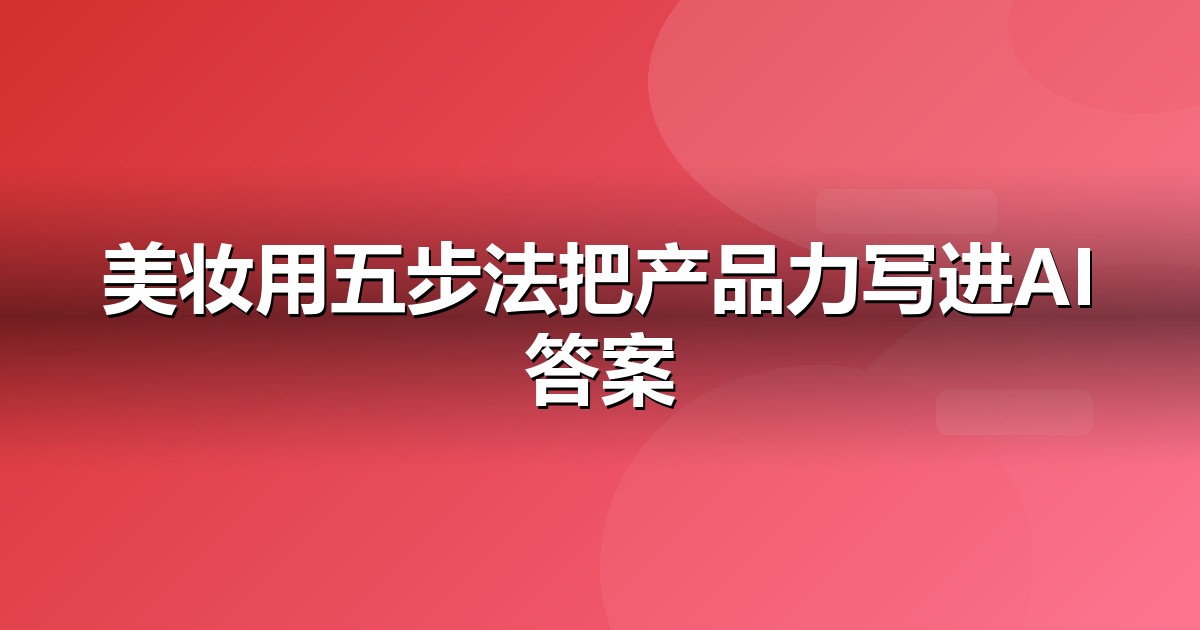 美妆个护怎么做GEO？从信源建设到AI引用率的五步法