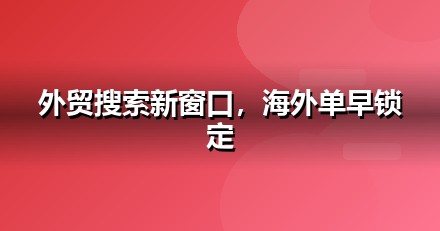 外贸出口的AI搜索机会：我们看到的三个真实变化