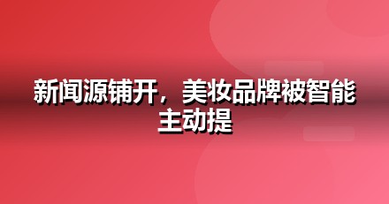 美妆个护品牌如何做新闻源营销，让AI答案主动提及你