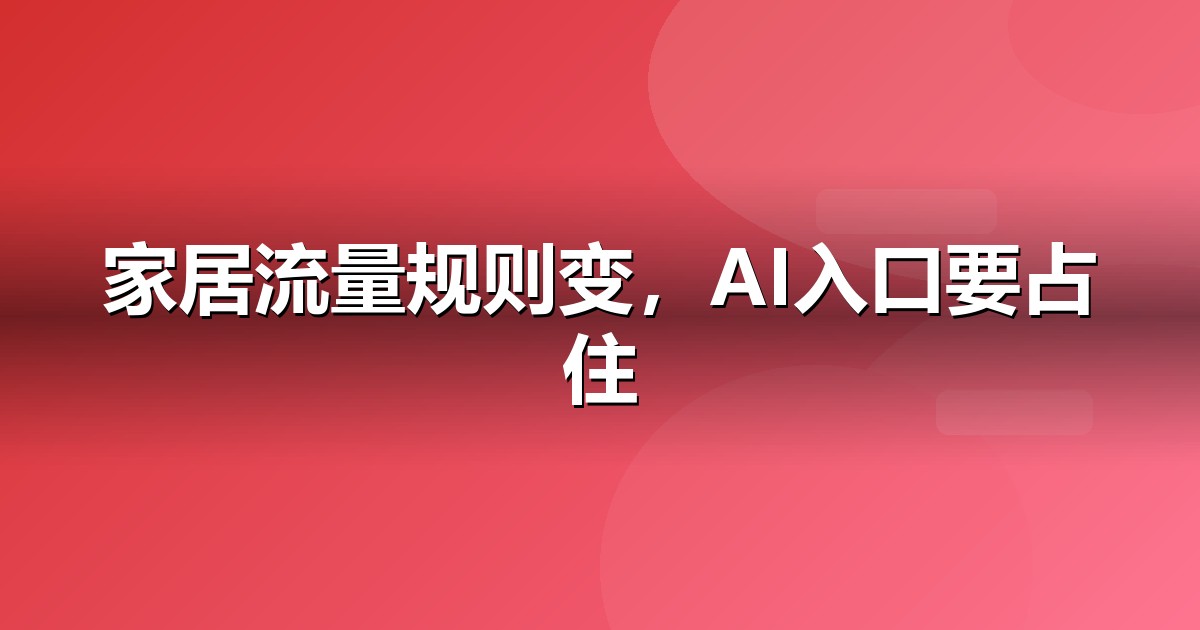 家居建材企业为什么要重视GEO:AI搜索正在重写流量规则