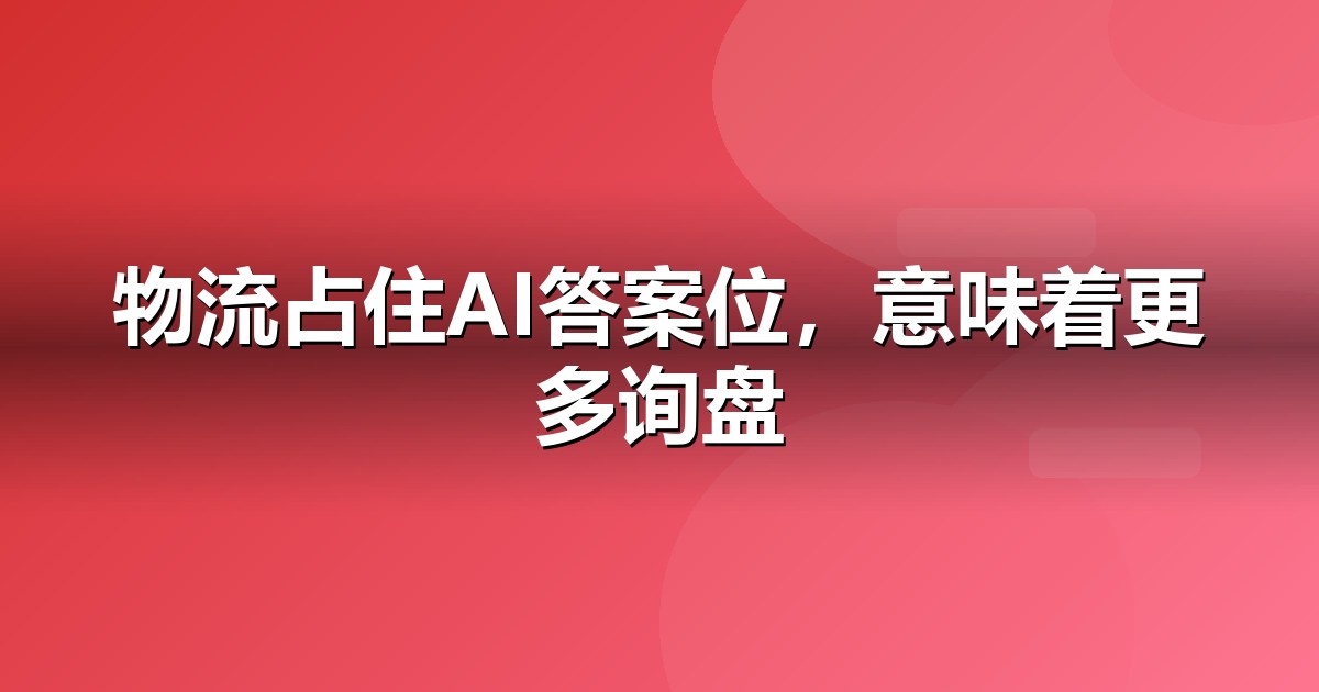 物流服务企业为什么要重视GEO：AI搜索正在重写流量规则